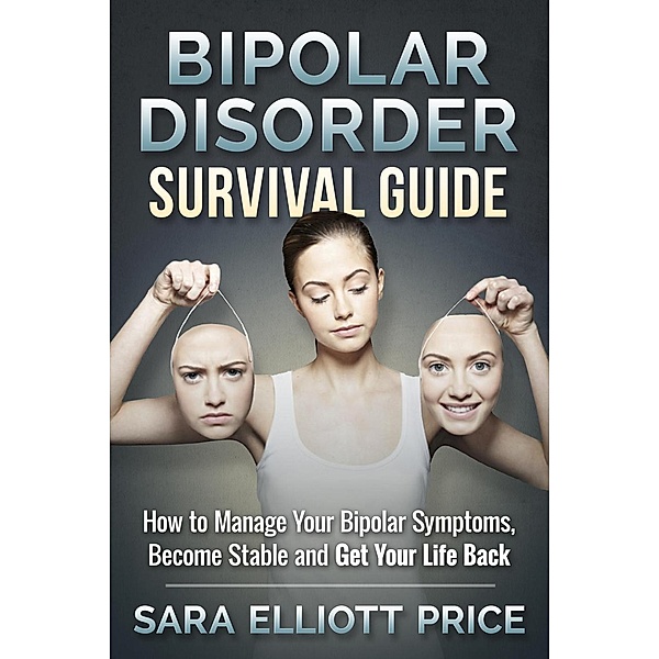 Bipolar Disorder Survival Guide: How to Manage Your Bipolar Symptoms, Become Stable and Get Your Life Back, Sara Elliott Price