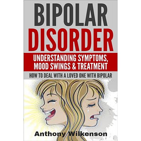 Bipolar Disorder - Understanding Symptoms Mood Swings & Treatment, Anthony Wilkenson