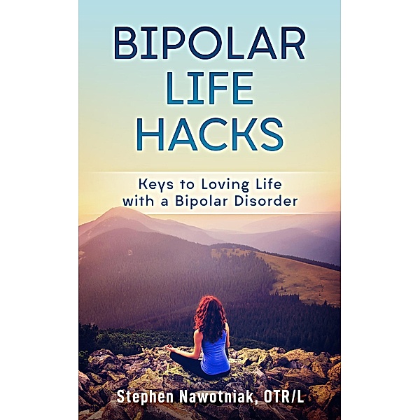 Bipolar Life Hacks: Keys to Loving Life with a Bipolar Disorder, Stephen Nawotniak