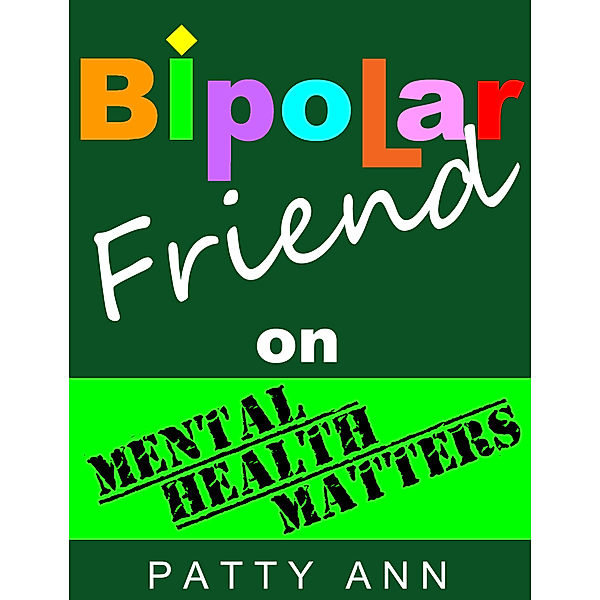 Bipolar & Mental Health: Bipolar Friend on Mental Health Matters ~ Healing Tips for Healthy Minds > Tried & True!, Patty Ann