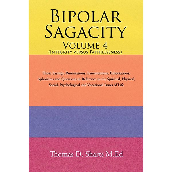 Bipolar Sagacity Volume 4 (Integrity Versus Faithlessness), Thomas D. Sharts M. Ed