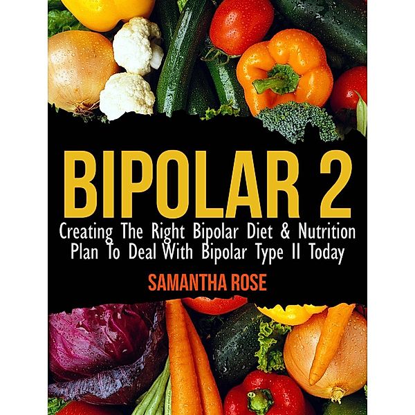 Bipolar Type 2: Creating The RIGHT Bipolar Diet & Nutritional Plan / Speedy Publishing Books, Heather Rose