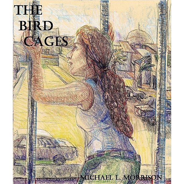 Bird Cages (A Novella) / Michael L. Morrison, Michael L. Morrison