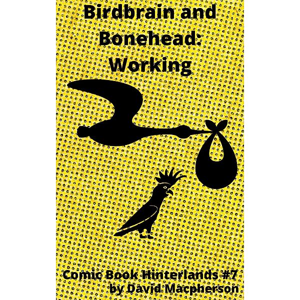 Birdbrain and Bonehead: Working (Comic Book Hinterlands, #7) / Comic Book Hinterlands, David Macpherson