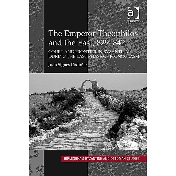 Birmingham Byzantine and Ottoman Studies: The Emperor Theophilos and the East, 829â842, Juan Signes CodoÃ±er