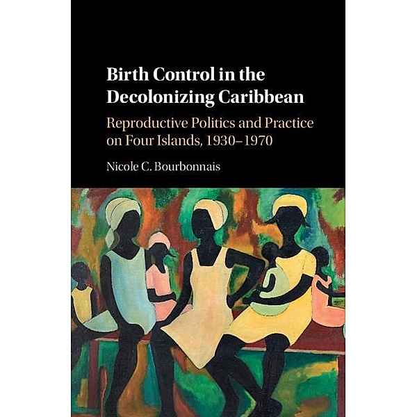 Birth Control in the Decolonizing Caribbean, Nicole C. Bourbonnais