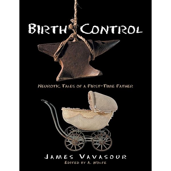 Birth Control: Neurotic Tales of a First Time Father, James Vavasour