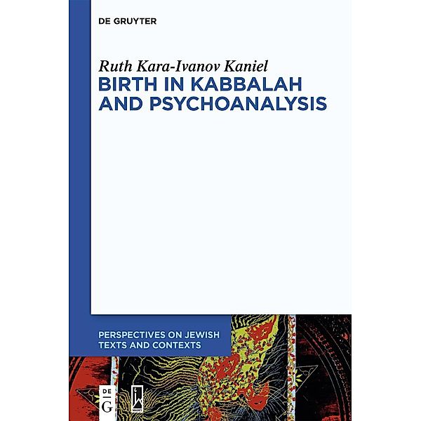 Birth in Kabbalah and Psychoanalysis / Perspectives on Jewish Texts and Contexts Bd.18, Ruth Kara-Ivanov Kaniel