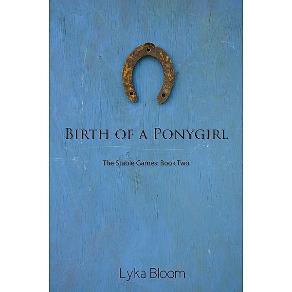 Birth of a Ponygirl: The Stable Games Book Two, Lyka Bloom
