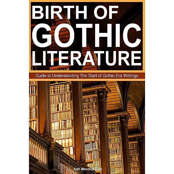 Birth of Gothic Literature: Guide to Understanding The Start of Gothic Era Writings, Adil Masood Qazi