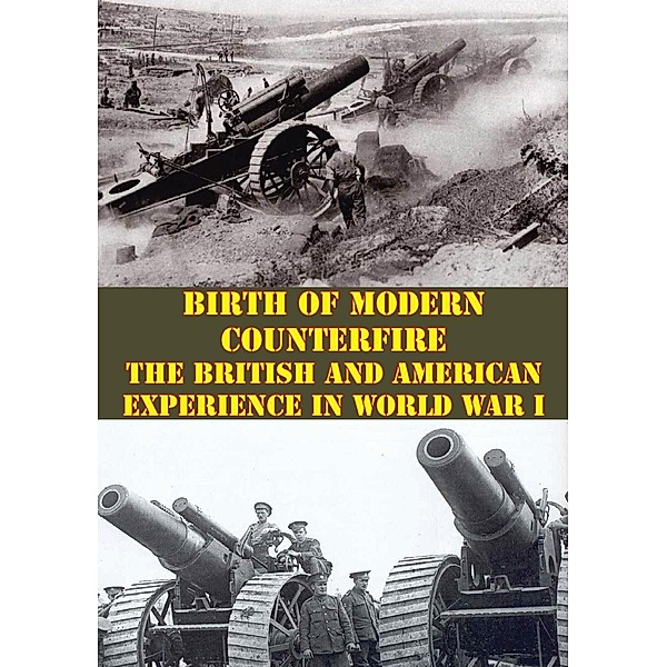 Birth Of Modern Counterfire - The British And American Experience In World War I, Major William M. Campsey