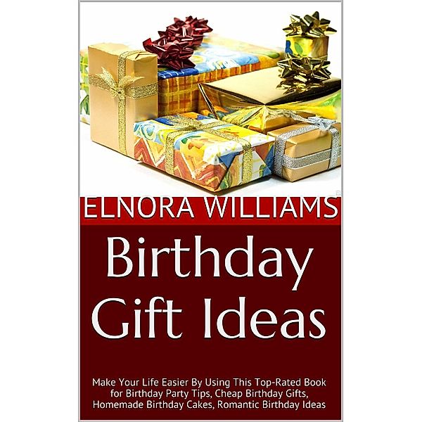 Birthday Gift Ideas: Make Your Life Easier By Using This Top-Rated Book for Birthday Party Tips, Cheap Birthday Gifts, Homemade Birthday Cakes, Romantic Birthday Ideas, Elnora Williams