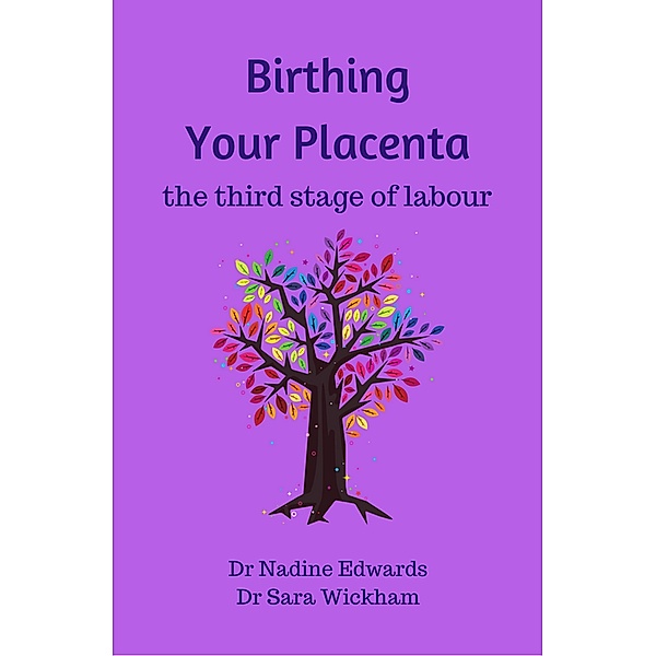 Birthing Your Placenta: the Third Stage of Labour, Sara Wickham, Nadine Edwards