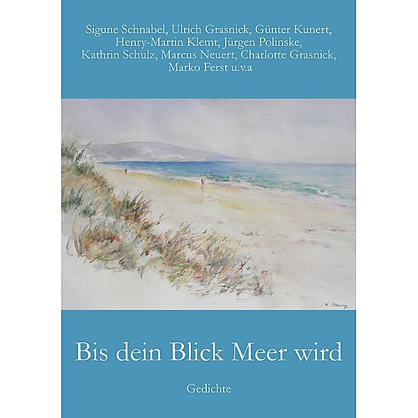 Bis dein Blick Meer wird, Sigune Schnabel, Günter Kunert, Ulrich Grasnick, Henry-Martin Klemt, Marko Ferst, Marcus Neuert, Charlotte Grasnick, Kathrin Schulz, Jürgen Polinske