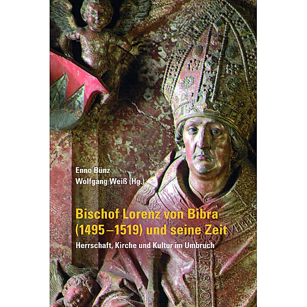 Bischof Lorenz von Bibra (1495-1519) und seine Zeit - Herrschaft, Kirche und Kultur im Umbruch