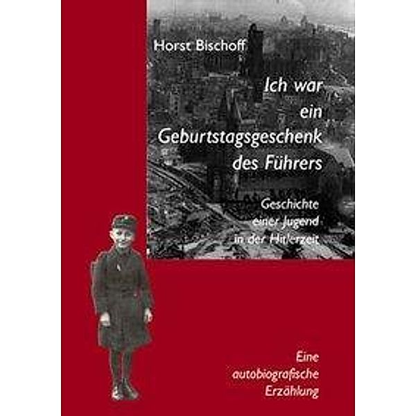 Bischoff, H: Ich war ein Geburtstagsgeschenk des Führers, Horst Bischoff