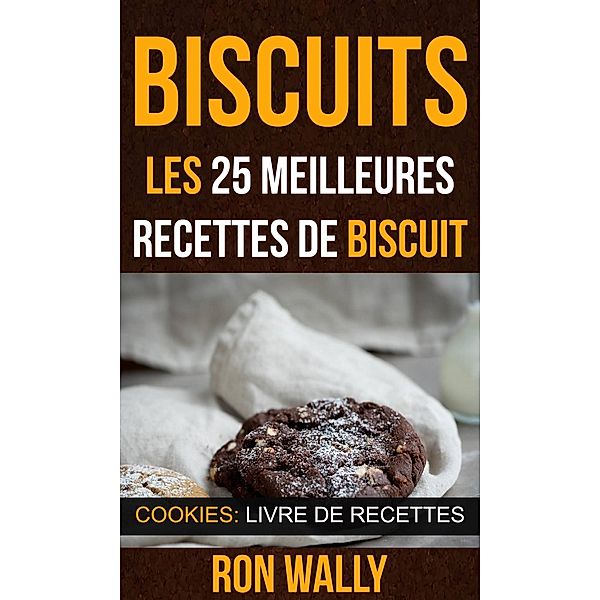 Biscuits : les 25 meilleures recettes de biscuit (Cookies: Livre de recettes), Ron Wally