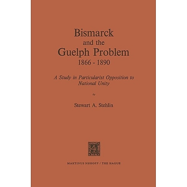 Bismarck and the Guelph Problem 1866-1890, S. A. Stehlin