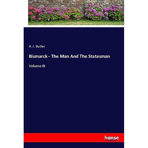 Bismarck - The Man And The Statesman, A. J. Butler