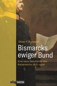 Bismarcks ewiger Bund: Eine neue Geschichte des Deutschen Kaiserreichs