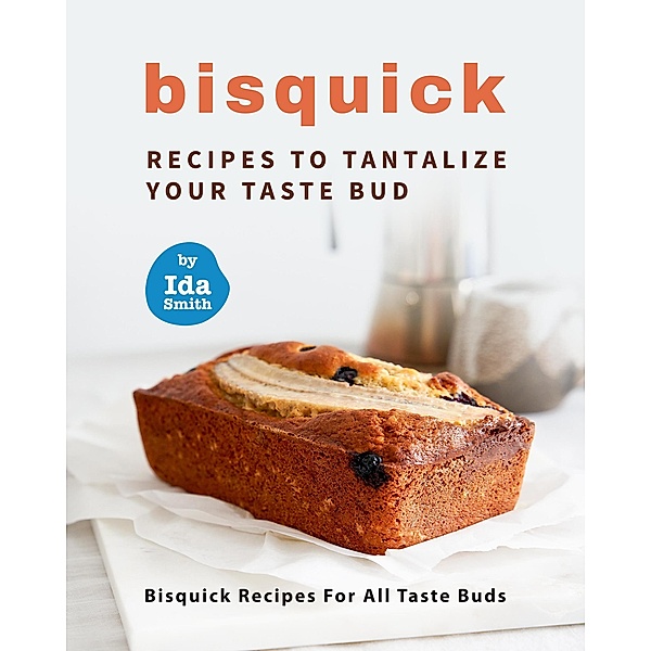 Bisquick Recipes To Tantalize Your Taste Bud: Bisquick Recipes For All Taste Buds, Ida Smith