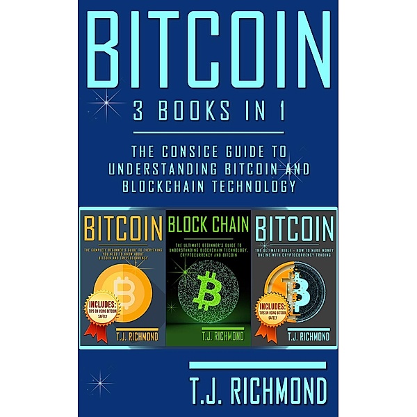 Bitcoin: 3 Books in 1 - The Consice Guide to Understanding Bitcoin and Blockchain Technology, T.J. Richmond