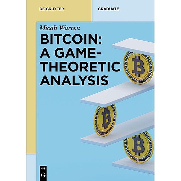 Bitcoin: A Game-Theoretic Analysis / De Gruyter Textbook, Micah Warren