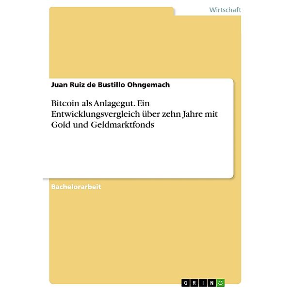 Bitcoin als Anlagegut. Ein Entwicklungsvergleich über zehn Jahre mit Gold und Geldmarktfonds, Juan Ruiz de Bustillo Ohngemach