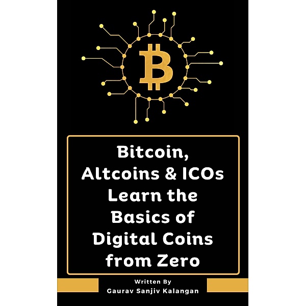 Bitcoin, Altcoins & ICOs Learn the Basics of Digital Coins from Zero, Gaurav Sanjiv Kalangan