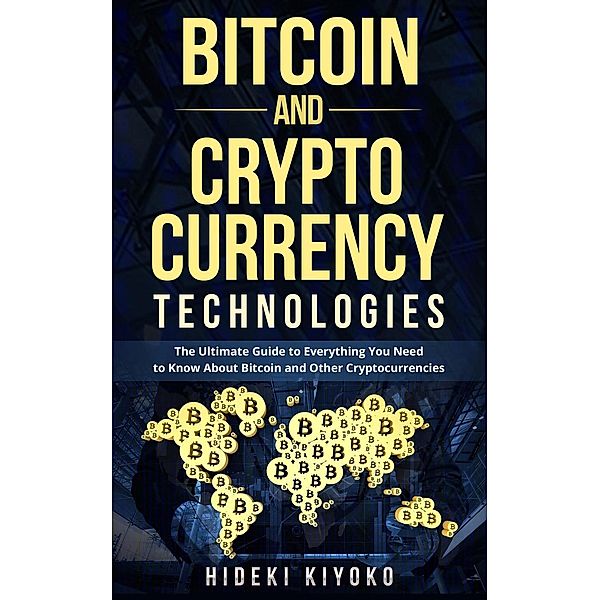 Bitcoin and Cryptocurrency Technologies: The Ultimate Guide to Everything You Need to Know About Cryptocurrencies, Hideki Kiyoko