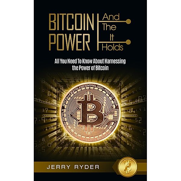 Bitcoin And The Power It Holds: All You Need To Know About Harnessing the Power of Bitcoin For Beginners, Jerry Ryder