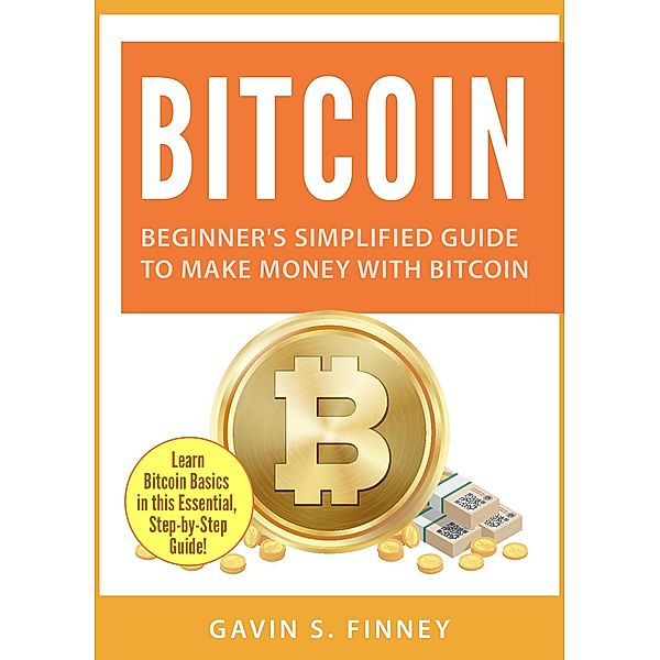 Bitcoin: Beginner's Simplified Guide to Make Money with Bitcoin (Bitcoin Investing Series, #1), Gavin S. Finney