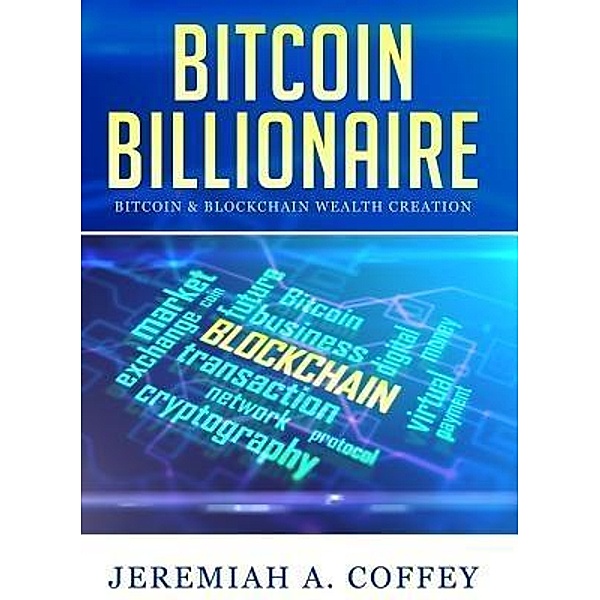 Bitcoin Billionaire / Bitcoin & Blockchain Wealth Creation, Jeremiah A Coffey