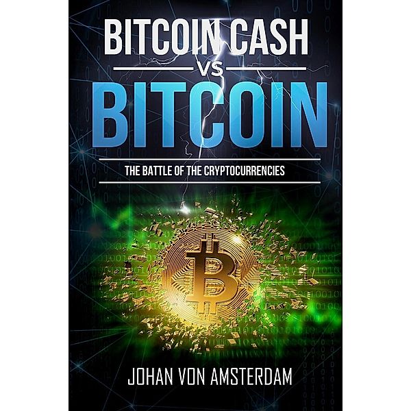 Bitcoin Cash Versus Bitcoin: the Battle of the Cryptocurrencies (Crypto for beginners, #2) / Crypto for beginners, Johan von Amsterdam