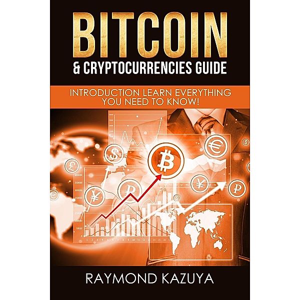 Bitcoin & Cryptocurrencies Guide: Introduction Learn Everything You Need To Know!, Raymond Kazuya