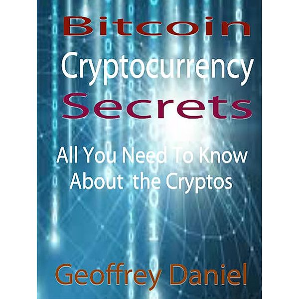 Bitcoin Cryptocurrency Secrets - All You Need to Know About the Cryptos, Geoffrey Daniel