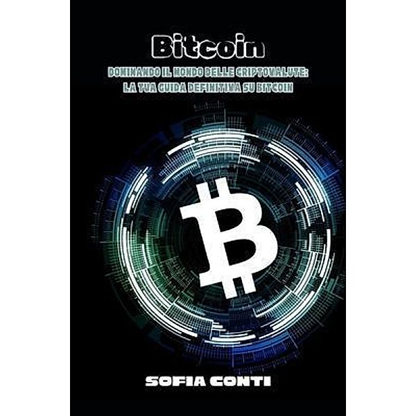 Bitcoin: Dominando il Mondo delle Criptovalute, Sofia Conti