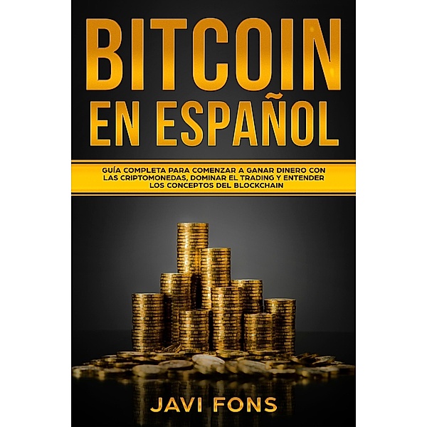 Bitcoin en Español: Guía Completa para Comenzar a ganar dinero con las Criptomonedas, dominar el Trading y entender los conceptos del Blockchain, Javi Fons