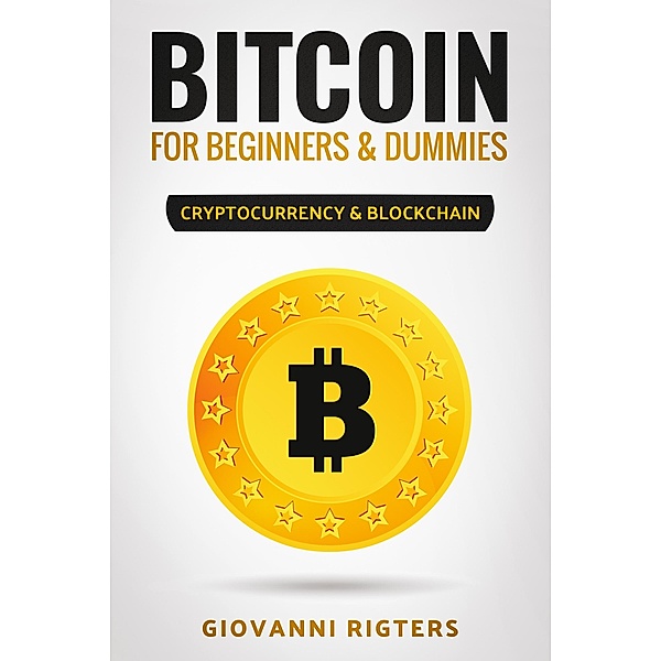Bitcoin for Beginners & Dummies: Cryptocurrency & Blockchain / Giovanni Rigters, Giovanni Rigters