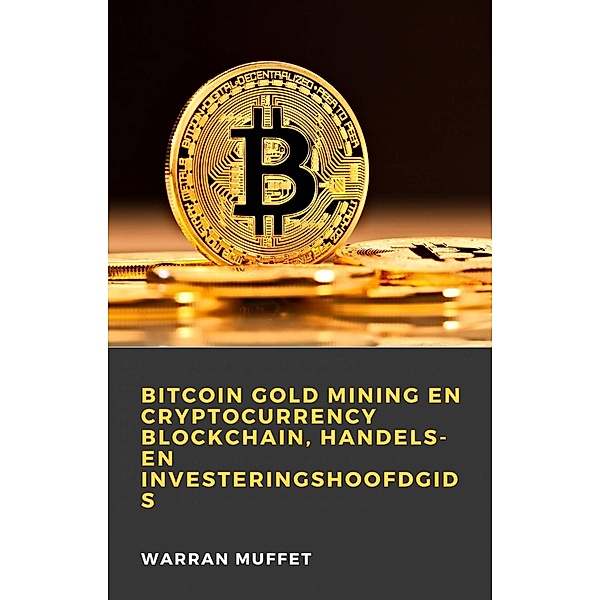Bitcoin Gold Mining en Cryptocurrency Blockchain, handels- en investeringshoofdgids, Warran Muffet