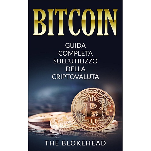 Bitcoin:  Guida Completa Sull'utilizzo Della Criptovaluta, The Blokehead