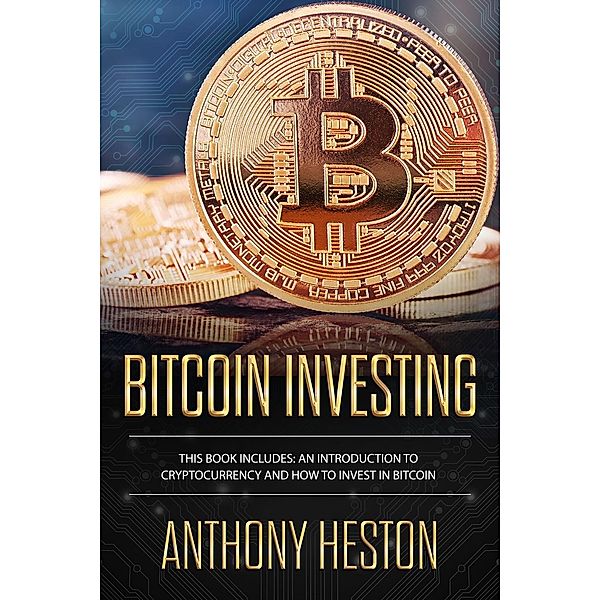 Bitcoin Investing: An Introduction to Cryptocurrency and How to Invest in Bitcoin (Cryptocurrency Revolution, #5), Anthony Heston