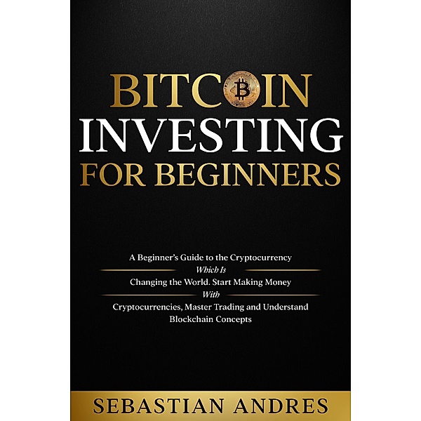 Bitcoin investing for beginners: A Beginner's Guide to the Cryptocurrency Which Is Changing the World. Make Money with Cryptocurrencies, Master Trading and Understand Blockchain Concepts (Criptomonedas en Español) / Criptomonedas en Español, Sebastian Andres