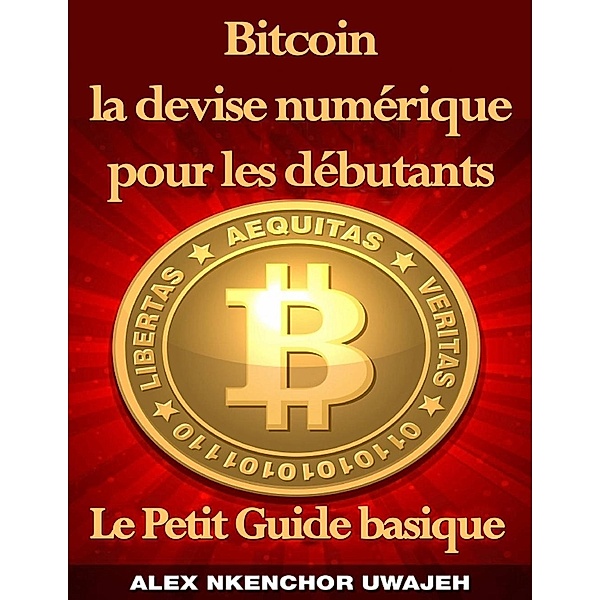 Bitcoin la devise numérique pour les débutants: Le Petit Guide basique, Alex Nkenchor Uwajeh