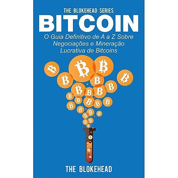 Bitcoin: O Guia Definitivo de A a Z Sobre negociações e Mineração Lucrativa de Bitcoins, The Blokehead
