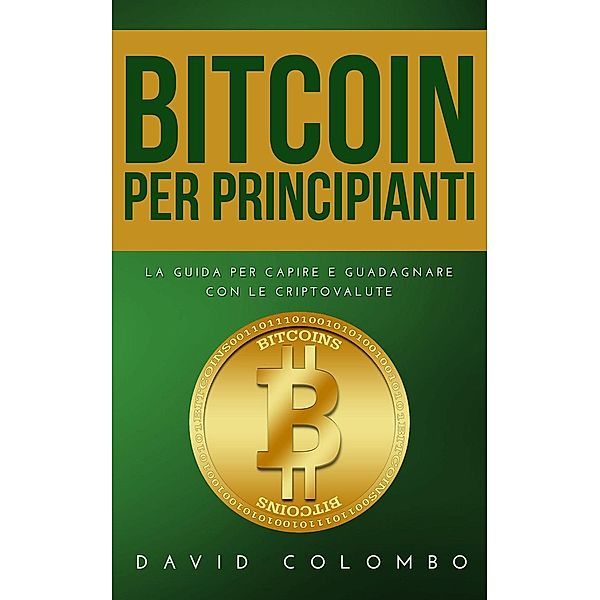 Bitcoin Per Principianti: La guida per capire e guadagnare con le criptovalute, David Colombo