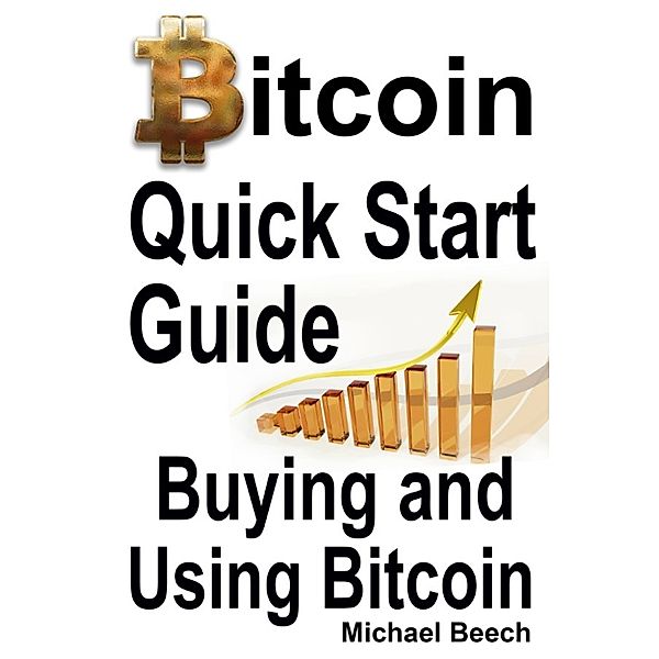 Bitcoin Quick Start Guide, Buying and Using Bitcoin, Michael Beech