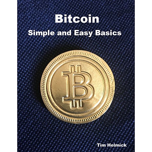 Bitcoin: Simple and Easy Basics, Tim Helmick