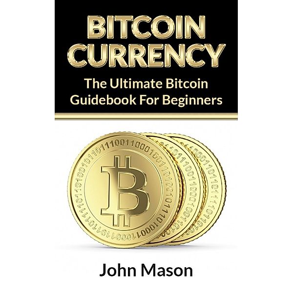 Bitcoin: The Ultimate Bitcoin Guidebook For Beginners, John Mason