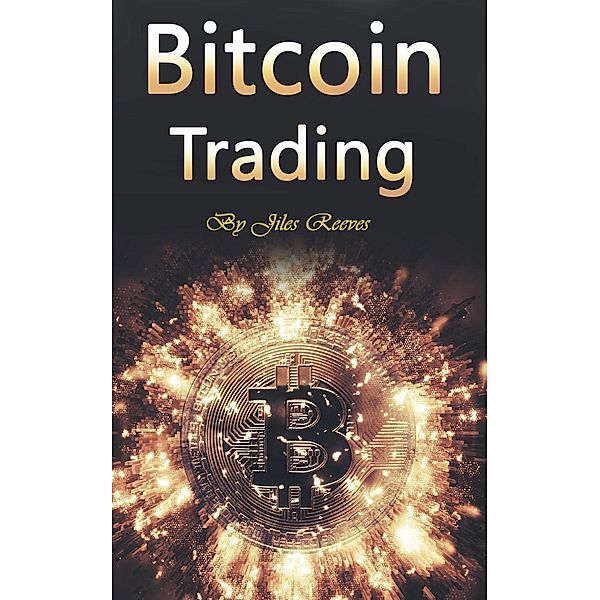 Bitcoin Trading: Investing in and Mining for Cryptocurrency, Jiles Reeves